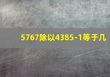 5767除以4385-1等于几