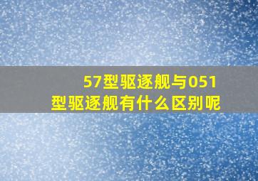 57型驱逐舰与051型驱逐舰有什么区别呢