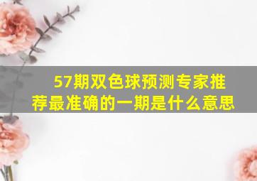 57期双色球预测专家推荐最准确的一期是什么意思