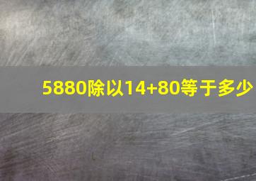 5880除以14+80等于多少