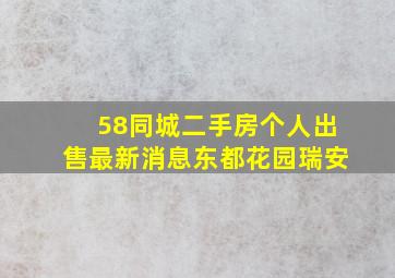 58同城二手房个人出售最新消息东都花园瑞安