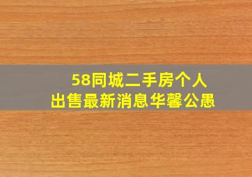 58同城二手房个人出售最新消息华馨公愚