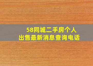 58同城二手房个人出售最新消息查询电话