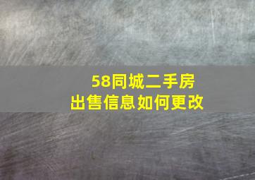 58同城二手房出售信息如何更改