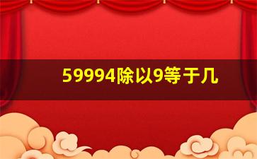 59994除以9等于几