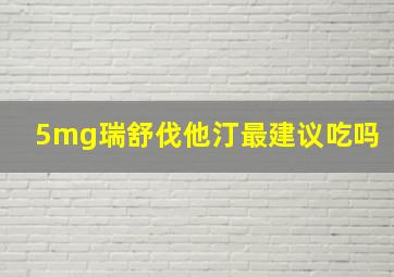 5mg瑞舒伐他汀最建议吃吗