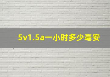 5v1.5a一小时多少毫安