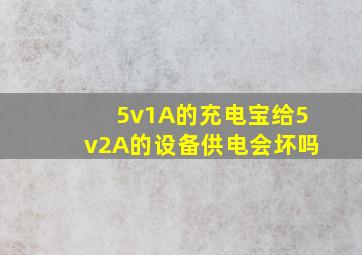 5v1A的充电宝给5v2A的设备供电会坏吗