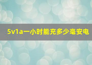 5v1a一小时能充多少毫安电