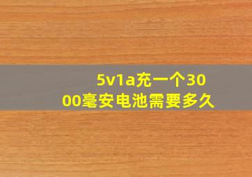 5v1a充一个3000毫安电池需要多久