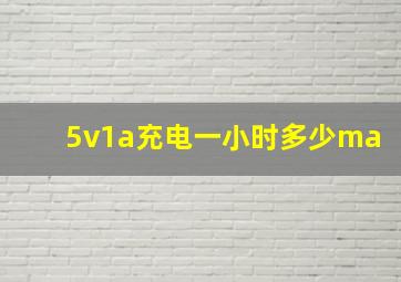 5v1a充电一小时多少ma