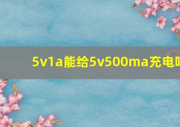 5v1a能给5v500ma充电吗