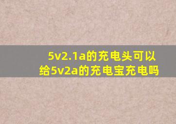 5v2.1a的充电头可以给5v2a的充电宝充电吗