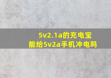 5v2.1a的充电宝能给5v2a手机冲电吗