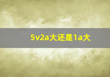 5v2a大还是1a大