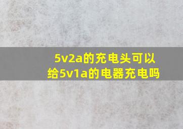 5v2a的充电头可以给5v1a的电器充电吗