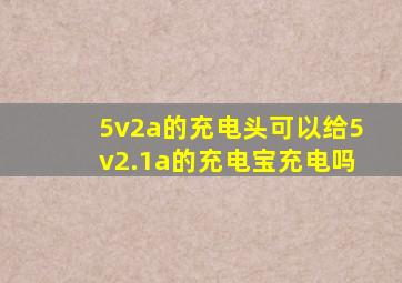 5v2a的充电头可以给5v2.1a的充电宝充电吗