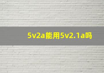 5v2a能用5v2.1a吗