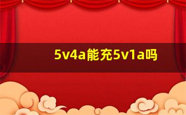 5v4a能充5v1a吗