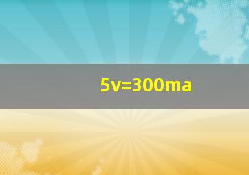 5v=300ma