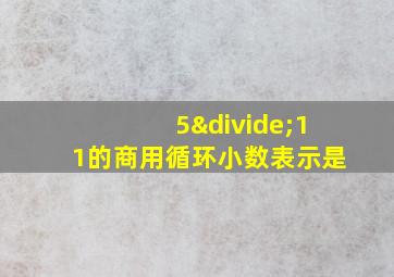 5÷11的商用循环小数表示是