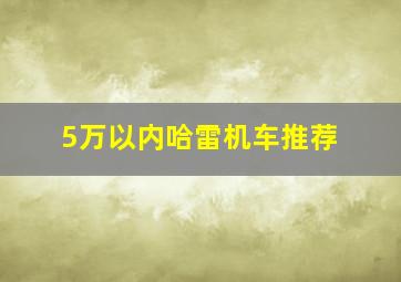 5万以内哈雷机车推荐