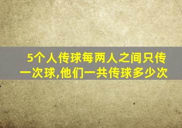 5个人传球每两人之间只传一次球,他们一共传球多少次