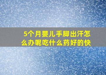 5个月婴儿手脚出汗怎么办呢吃什么药好的快