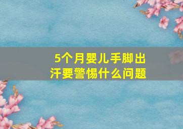 5个月婴儿手脚出汗要警惕什么问题