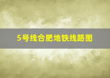 5号线合肥地铁线路图