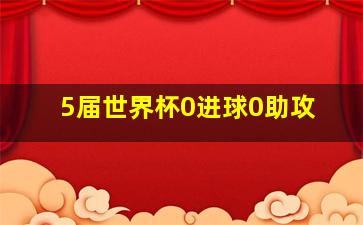 5届世界杯0进球0助攻