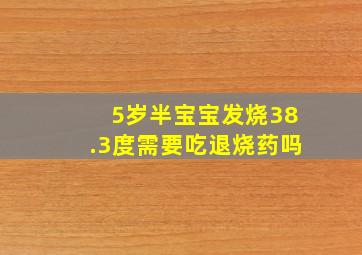 5岁半宝宝发烧38.3度需要吃退烧药吗