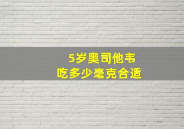 5岁奥司他韦吃多少毫克合适