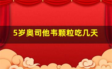 5岁奥司他韦颗粒吃几天