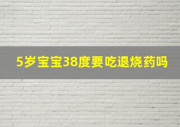 5岁宝宝38度要吃退烧药吗