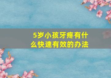 5岁小孩牙疼有什么快速有效的办法