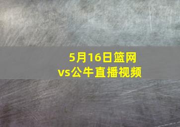 5月16日篮网vs公牛直播视频