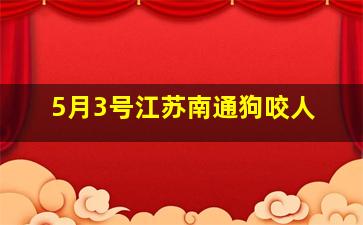 5月3号江苏南通狗咬人