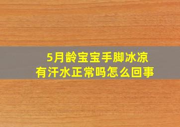 5月龄宝宝手脚冰凉有汗水正常吗怎么回事