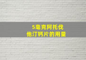 5毫克阿托伐他汀钙片的用量