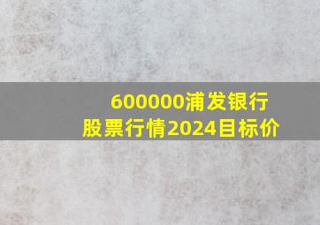 600000浦发银行股票行情2024目标价