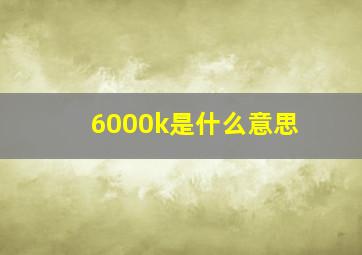 6000k是什么意思