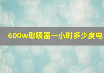 600w取暖器一小时多少度电