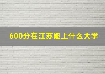 600分在江苏能上什么大学