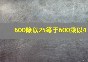 600除以25等于600乘以4