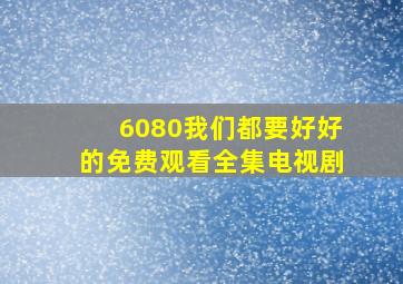 6080我们都要好好的免费观看全集电视剧