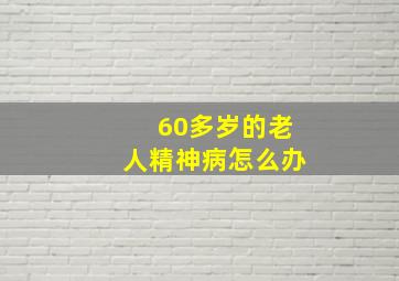 60多岁的老人精神病怎么办