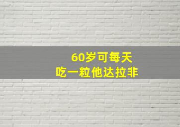 60岁可每天吃一粒他达拉非