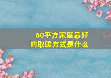 60平方家庭最好的取暖方式是什么