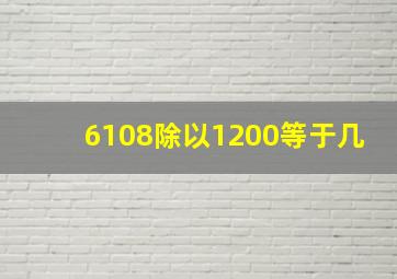 6108除以1200等于几